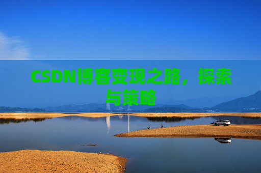 CSDN博客变现之路,探索与策略